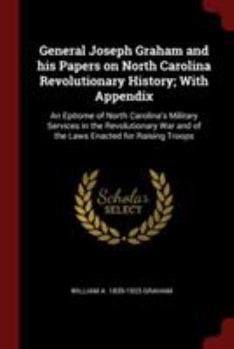 Paperback General Joseph Graham and his Papers on North Carolina Revolutionary History; With Appendix: An Epitome of North Carolina's Military Services in the R Book