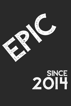 Epic Since 2014  Notebook Birthday Gift: Lined Notebook / Journal Gift, 120 Pages, 6x9, Soft Cover, Matte Finish