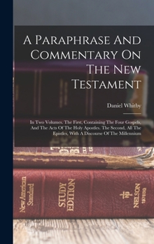 Hardcover A Paraphrase And Commentary On The New Testament: In Two Volumes. The First, Containing The Four Gospels, And The Acts Of The Holy Apostles. The Secon Book