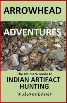 Arrowhead Adventures the Ultimate Guide to Indian Artifact Hunting