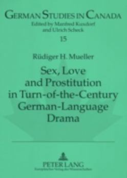 Sex, Love and Prostitution in Turn-Of-The-Century German-Language Drama: A. Schnitzler's Reigen, F. Wedekind's Die Buechse Der Pandora: Eine Monstretr