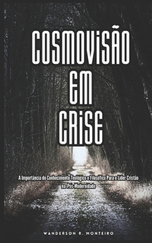 Cosmovisão em Crise: A Importância do Conhecimento Teológico e Filosófico Para o Líder Cristão na Pós-Modernidade