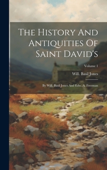 The History And Antiquities Of Saint David's: By Will. Basil Jones And Edw. A. Freeman; Volume 1
