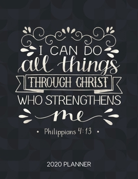 I Can Do All Things Through Christ Who Strengthens Me Philippians 4:13 2020 Planner: Weekly Planner with Christian Bible Verses or Quotes Inside (Dated Calendar Diary with Inspirational Verse)