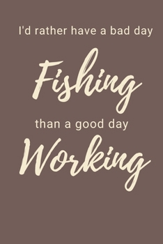 I'd Rather Have a Bad Day Fishing Than A Good Day Working: Fishing Notebook, Funny Novelty Fishing Gifts for Men and Boys, Lined Paperback Journal Book Notepad Organiser Diary, To Do List