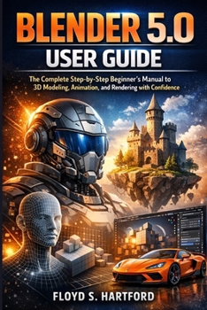 Paperback Blender 5.0 User Guide: The Complete Step-by-Step Beginner's Manual to 3D Modeling, Animation, and Rendering with Confidence Book