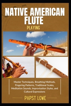 Paperback Native American Flute Playing: Master Techniques, Breathing Methods, Fingering Patterns, Traditional Scales, Meditation Sounds, Improvisation Styles, Book