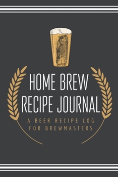 Home Brew Recipe Journal: A Beer Recipe Log for Brewmasters: 6" x 9" Beer Recipe Log | Home Brew Gifts | Home Brew Recipe Book | Beer Kit Home Brew Recipe Log | Home Brew Journal (Beer Brewer's Log)
