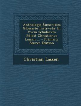 Paperback Anthologia Sanscritica Glossario Instrvcta: In Vsvm Scholarvm Edidit Christianvs Lassen ... [Sanskrit] Book