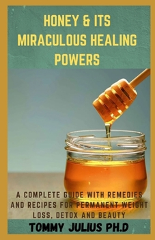 Paperback Honey & Its Miraculous Healing Powers: A Complete Guide With Remedies and Recipes For Permanent Weight Loss, Detox And Beauty Book