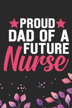 Proud Dad of a Future Nurse: Nursing Students Dad Journal Notebook – Future Nurse Dad Journal Diary Gifts – Future Nurse Gifts for Women - Gifts Idea for Nurse Student Journal. 6 x 9 in 120 pages