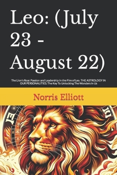 Leo: (July 23 - August 22): The Lion's Roar. Passion and Leadership in the Fire of Leo. THE ASTROLOGY IN OUR PERSONALITIES.