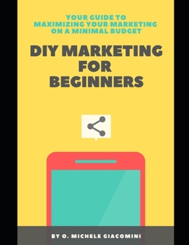 Paperback DIY Marketing for Beginners: Your Guide to Maximizing your Marketing on a Minimal Budget Book