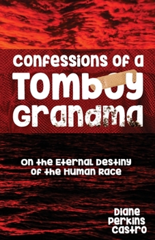 Paperback Confessions of a Tomboy Grandma: On the Eternal Destiny of the Human Race Book