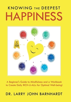 Hardcover Knowing the Deepest Happiness: A Beginner's Guide to Mindfulness and a Workbook to Create Daily Rich-U-Alls for Optimal Well-Being! Book