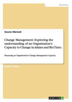 Change Management: Exploring the understanding of an Organization's Capacity to Change in Atkins and Rio Tinto.: Measuring an Organization's Change Management Capacity
