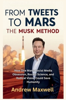 FROM TWEETS TO MARS: THE MUSK METHOD: How One Man's Social Media Obsession, Rocket Science, and Radical Vision Could Save Humanity (Biography, Memoirs, and History)