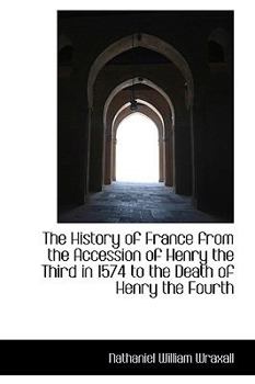 Paperback The History of France from the Accession of Henry the Third in 1574 to the Death of Henry the Fourth Book
