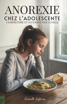 Anorexie Chez L’adolescente: Comprendre et Accompagner Sa Fille (French Edition)