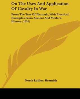 Paperback On The Uses And Application Of Cavalry In War: From The Text Of Bismark, With Practical Examples From Ancient And Modern History (1855) Book