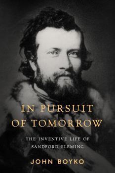 In Pursuit of Tomorrow: The Inventive Life of Sandford Fleming