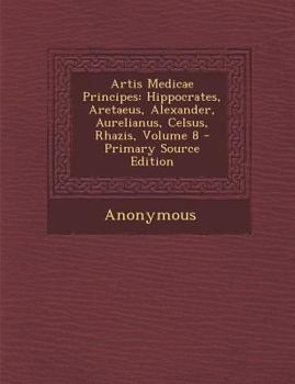 Paperback Artis Medicae Principes: Hippocrates, Aretaeus, Alexander, Aurelianus, Celsus, Rhazis, Volume 8 [Latin] Book