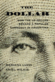 Hardcover The Dollar: How the Us Dollar Became a Popular Currency in Argentina Book