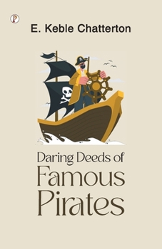 Daring Deeds Of Famous Pirates: True Stories Of The Stirring Adventures, Bravery And Resource Of Pirates, Filibusters And Buccaneers