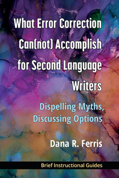 Paperback What Error Correction Can(not) Accomplish for Second Language Writers: Dispelling Myths, Discussing Options Book