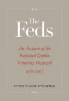 Hardcover The Feds: An Account of the Federated Dublin Voluntary Hospitals, 1961-2005 Book