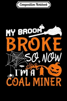 Composition Notebook: My Broom Broke So Now I'm A Coal Miner Halloween Gift  Journal/Notebook Blank Lined Ruled 6x9 100 Pages