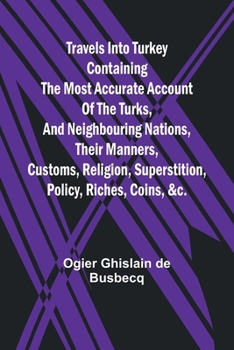 Paperback Travels into Turkey Containing the most accurate account of the Turks, and neighbouring nations, their manners, customs, religion, superstition, polic Book