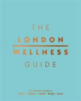 Paperback The London Wellness Guide: The Ultimate Guide to Food, Fitness, Mind, Body and Soul Book