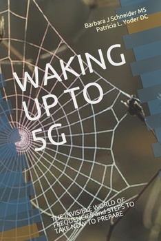 Paperback Waking Up to 5g: THE INVISIBLE WORLD OF FREQUENCIES and STEPS TO TAKE NOW TO PREPARE Book