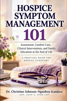Hospice Symptom Management 101: A Practical Guide to Assessment, Comfort Care, Clinical Interventions, and Family Education at the End of Life (The Hospice 101 Clinician Series)