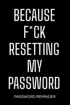 Because F*ck Resetting My Password - Password Reminder: Password Organizer and Log Book, Remember Passwords. Usernames and Logins for Websites, Password Manager : 6x9 Inches, 100 Pages (50 Sheets), Gl