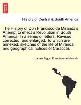 Paperback The History of Don Francisco de Miranda's Attempt to Effect a Revolution in South America. in a Series of Letters. Revised, Corrected, and Enlarged. t Book