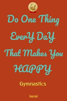 Do One Thing Every Day That Makes You Happy Gymnastics Journal - Do One Thing Every Day -