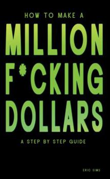Paperback How to Make a Million F*cking Dollars: A Step By Step Guide Book