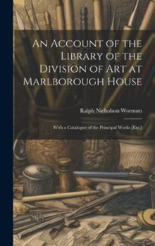 Hardcover An Account of the Library of the Division of Art at Marlborough House: With a Catalogue of the Principal Works [Etc.] Book