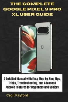 Paperback The Complete Google Pixel 9 Pro XL User Guide: A Detailed Manual with Easy Step-by-Step Tips, Tricks, Troubleshooting, and Advanced Android Features f Book