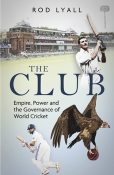 Club : Class, Power and the Governance of World Cricket