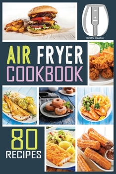 Air Fryer Cookbook: 80 Mouth-Watering, Extra Crispy and Healthy Recipes to Satisfy all your Cravings. Ideal for People on a budget.