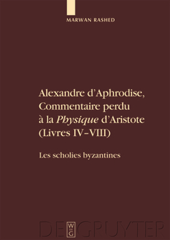 Hardcover Alexandre D'Aphrodise, Commentaire Perdu a la "Physique" D'Aristote (Livres IV-VIII): Les Scholies Byzantines. Edition, Traduction Et Commentaire [Greek, Ancient (To 1453)] Book