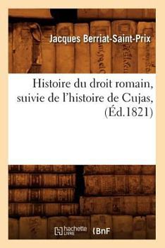 Histoire Du Droit Romain, Suivie de L'Histoire de Cujas, (A0/00d.1821)