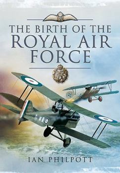 Hardcover The Birth of the Royal Air Force: An Encyclopedia of British Air Power Before and During the Great War - 1914 to 1918 Book