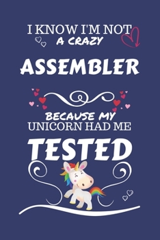 I Know I'm Not A Crazy Assembler Because My Unicorn Had Me Tested: Perfect Gag Gift For An Assembler Who 100% Isn't Crazy! | Blank Lined Notebook ... and Banter | Birthday| Hen | Stag Do | Annive