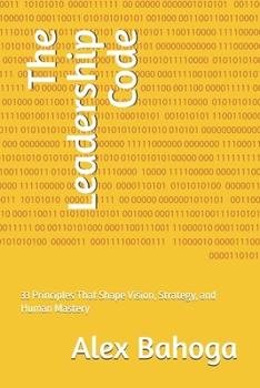 The Leadership Code: 33 Principles That Shape Vision, Strategy, and Human Mastery