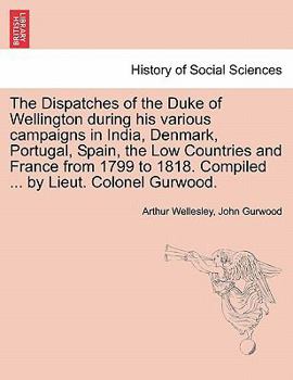 Paperback The Dispatches of the Duke of Wellington during his various campaigns in India, Denmark, Portugal, Spain, the Low Countries and France from 1799 to 18 Book