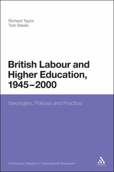 Hardcover British Labour and Higher Education, 1945 to 2000: Ideologies, Policies and Practice Book